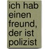 Ich hab einen Freund, der ist Polizist