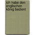 Ich habe den englischen König bedient