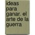 Ideas Para Ganar. El Arte de La Guerra
