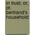 In Trust, Or, Dr. Bertrand's Household