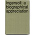 Ingersoll; A Biographical Appreciation