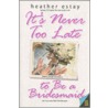 It's Never Too Late To Be A Bridesmaid door Heather Estay