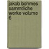 Jakob Bohmes Sammtliche Werke Volume 6
