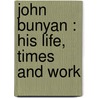 John Bunyan : His Life, Times And Work by John Brown