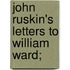 John Ruskin's Letters To William Ward;