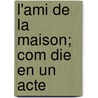 L'Ami De La Maison; Com Die En Un Acte door Pierre Eug�Ne Veber