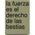 La Fuerza Es El Derecho de Las Bestias