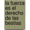 La Fuerza Es El Derecho de Las Bestias door Juan Domingo Peron