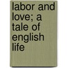 Labor And Love; A Tale Of English Life by Unknown