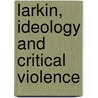 Larkin, Ideology and Critical Violence door John Osborne