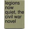 Legions Now Quiet, The Civil War Novel by Manson Drew Case
