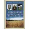 Leicestershire And Rutland Place-Names by Anthony Poulton-Smith