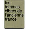 Les Femmes Clbres de L'Ancienne France door Le Roux De Lincy