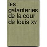 Les Galanteries De La Cour De Louis Xv door Gabrielle Anne Cisterne C. De Saint-Mars