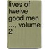 Lives Of Twelve Good Men ..., Volume 2