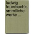 Ludwig Feuerbach's Smmtliche Werke ...