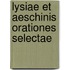Lysiae Et Aeschinis Orationes Selectae