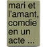 Mari Et L'Amant, Comdie En Un Acte ...