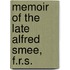 Memoir Of The Late Alfred Smee, F.R.S.