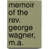 Memoir Of The Rev. George Wagner, M.A.
