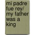 Mi padre fue Rey/ My Father was a King