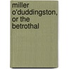 Miller O'Duddingston, Or the Betrothal by Unknown