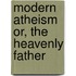 Modern Atheism Or, The Heavenly Father