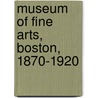 Museum Of Fine Arts, Boston, 1870-1920 door Benjamin Ives Gilman