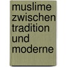Muslime zwischen Tradition und Moderne by Unknown