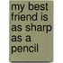 My Best Friend Is As Sharp As a Pencil