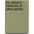 My Prisons : Memoirs Of Silvio Pellico