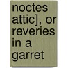 Noctes Attic], or Reveries in a Garret by Paul Ponder