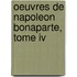 Oeuvres De Napoleon Bonaparte, Tome Iv