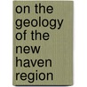 On The Geology Of The New Haven Region by James Dwight Dana