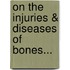 On the Injuries & Diseases of Bones...