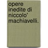 Opere Inedite Di Niccolo' Machiavelli. door Onbekend