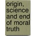 Origin, Science and End of Moral Truth