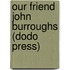 Our Friend John Burroughs (Dodo Press)