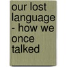 Our Lost Language - How We Once Talked door Dr. David N. Campbell