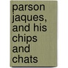 Parson Jaques, and His Chips and Chats by John Osborne Keen