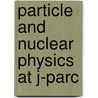 Particle And Nuclear Physics At J-Parc by Unknown