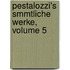 Pestalozzi's Smmtliche Werke, Volume 5