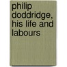 Philip Doddridge, His Life And Labours by John Stroughton