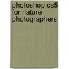 Photoshop Cs5 For Nature Photographers by Josh Anon