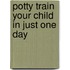 Potty Train Your Child in Just One Day
