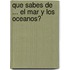 Que Sabes de ... El Mar y Los Oceanos?