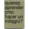 Quieres Aprender Cmo Hacer Un Milagro? by Mar�A. Bel�N