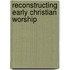 Reconstructing Early Christian Worship
