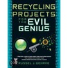 Recycling Projects For The Evil Genius by Russel Gehrke