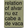 Relation Of Alvar Nu Ez Cabe A De Vaca door Thomas W. 1820-1881 Field